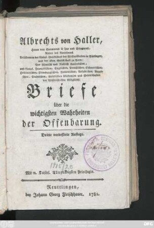 Albrechts von Haller Herrn von Goumoens le Jux und Eclagnens, Ritter des Nordsterns. Präsidenten der königl. Gesellschaft der Wissenschaften in Göttingen, und der ökon. Gesellschaft zu Bern: Der Römisch und Rußisch Kaiserlichen, und königl. Französischen, Englischen, Preußischen, Schwedischen, Holländischen, Edimburgischen, Bononischen, Arkadischen, Bavrischen, Crainischen, Upsalischen Akademien und Gesellschaften der Wissenschaften Mitglieds. Briefe über die wichtigsten Wahrheiten der Offenbarung