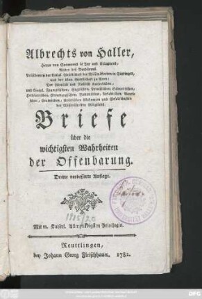 Albrechts von Haller Herrn von Goumoens le Jux und Eclagnens, Ritter des Nordsterns. Präsidenten der königl. Gesellschaft der Wissenschaften in Göttingen, und der ökon. Gesellschaft zu Bern: Der Römisch und Rußisch Kaiserlichen, und königl. Französischen, Englischen, Preußischen, Schwedischen, Holländischen, Edimburgischen, Bononischen, Arkadischen, Bavrischen, Crainischen, Upsalischen Akademien und Gesellschaften der Wissenschaften Mitglieds. Briefe über die wichtigsten Wahrheiten der Offenbarung