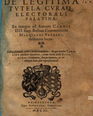 De Legitima Tvtela Cvraq. Electorali Palatina, Ex integro ad Auream Caroli IIII. Imp. Bullam Commentario Marqvardi Freheri, desumtus locus