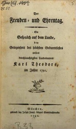 Der Freuden- und Ehrentag : Ein Gespräch auf dem Lande, bey Gelegenheit des höchsten Geburtsfestes unsers durchlauchtigsten Landesvaters, Karl Theodors, im Jahre 1791.