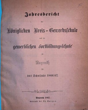 Jahresbericht der Königlichen Kreis-Gewerbschule und der Gewerblichen und Kaufmännischen Fortbildungs-Schule zu Bayreuth für das Schuljahr .... 1866/67 (1867)