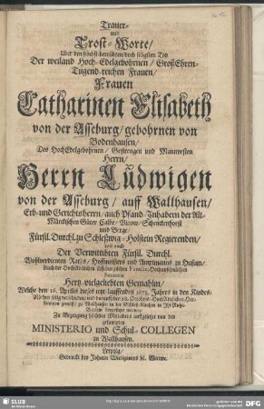 Trauer- und Trost-Worte, Uber den höchst-betrübten, doch seligsten Tod Der ... Catharinen Elisabeth von der Asseburg, gebohrnen von Bodenhausen, Des ... Ludwigen von der Asseburg ... Hertz-vielgeliebten Gemahlin, Welche den 16. Aprilis dieses ietzt-lauffenden 1673. Jahres in den Kindes-Nöthen selig verschieden und darauff, den 28. Octobris ... in Ihr Ruhe-Bettlein beygesetzet worden Zu Bezeugung höchsten Mitleidens auffgesetzet von den gesampten Ministerio und Schul-Collegen zu Wallhausen