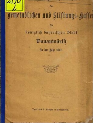 Rechnungsergebnisse der gemeindlichen und Stiftungs-Kassen der königlich bayerischen Stadt Donauwörth für das Jahr .... 1891