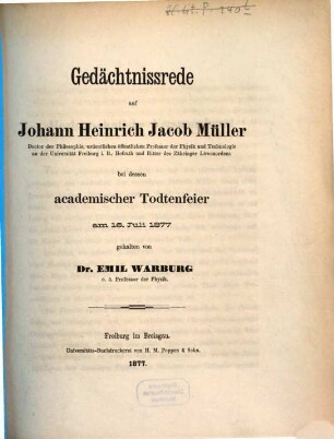 Gedächtnissrede auf Johann Heinrich Jacob Müller, Doctor der Philosophie, ordentlichen öffentlichen Professor der Physik und Technologie an der Universität Freiburg i. B. ... bei dessen academischer Todtenfeier am 16. Juli 1877