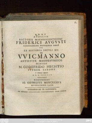 Avspiciis Rectoris Magnificentissimi Friderici Avgvsti Serenissimi Principis Regi[i] Etc Ex Historia Secvli XII De Vvicmanno Antistite Magdebvrgico