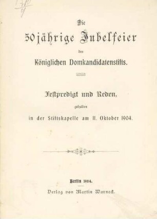 Die 50jährige Jubelfeier des Königlichen Domkandidatenstifts : Festpredigt und Reden, gehalten in der Stiftskapelle am 11. Oktober 1904