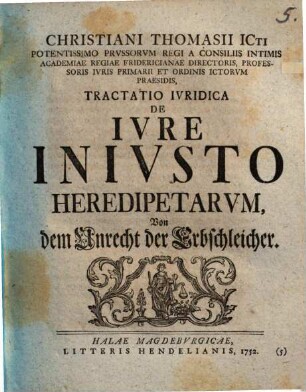 Christiani Thomasii ICti ... Academiae Regiae Fridericianae Directoris, Professoris Iuris Primarii Et Ordinis ICtorum Praesidis, Tractatio Iuridica De Iure Iniusto Heredipetarum : Von dem Unrecht der Erbschleicher