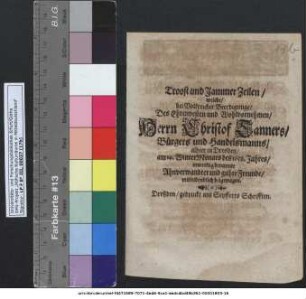 Troost und Jammer Zeilen/ welche/ bei Volckreicher Beerdigunge/ Des Ehrenvesten und Wolvornehmen/ Herrn Christof Tanners/ Bürgers und Handelsmanns/ allhier in Dresden/ am 14. WinterMonats des 1658. Jahres/ inwendig benannte Ahnverwandte und guhte Freunde/ mitleidendlich beigetragen.