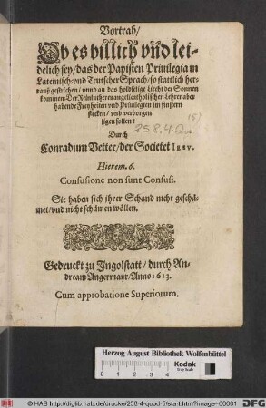 Vortrab/ Ob es billich vnd leidelich sey/ das der Papisten Priuilegia in Lateinisch- vnd Teutscher Sprach ... an das holdselige Liecht der Sonnen kommen: Der Reinluthereuangelicatholischen Lehrer aber habende Freyheiten ... verborgen ligen sollen?
