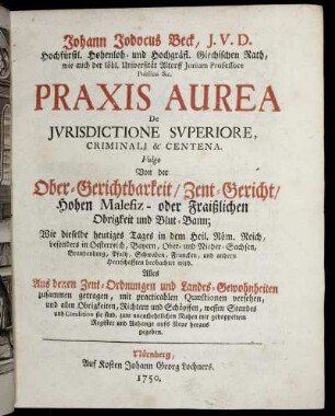 Johann Jodocus Beck, I. V. D. Hochfürstl. Hohenloh- und Hochgräfl. Giechischen Rath, ... Praxis Aurea De Iurisdictione Superiore Criminali & Centena. Vulgo : Wie dieselbe heutiges Tages in dem Heil. Röm. Reich, besonders in Oesterreich, Bayern, Ober- und Nieder-Sachsen, ... beobachtet wird ; Alles Aus denen Zent-Ordnungen und Landes-Gewohnheiten zusammen getragen, mit practicablen Quæstionen versehen, ...