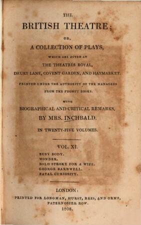 The British theatre : or, a collection of plays, which are acted at the Theatres Royal, Drury Lane, Covent Garden, and Haymarket ; in twenty-five volumes. 11, Busy body. Wonder. Bold stroke for a wife. George Barnvell. Fatal curiosity
