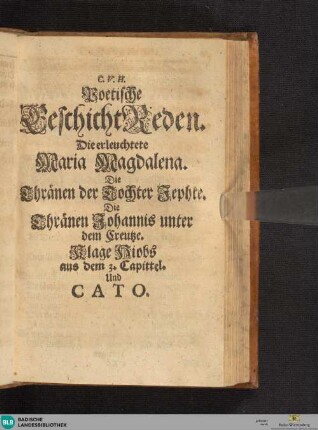 C. V. H. Poetische GeschichtReden : Die erleuchtete Maria Magdalena. Die Thränen der Tochter Jephte. Die Thränen Johannis unter dem Creutze. Klage Hiobs aus dem 3. Capittel. Und Cato