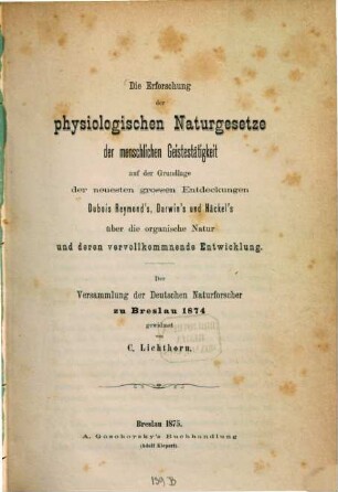 Die Erforschung der physiologischen Naturgesetze der menschlichen Geistestätigkeit auf der Grundlage der neuesten grossen Entdeckungen Dubois Reymond's, Darwin's und Häckel's über die organische Natur und deren vervollkommnende Entwicklung : der Versammlung der Deutschen Naturforscher zu Breslau 1874 gewidmet