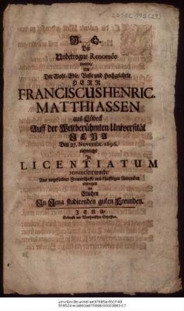Die Unbetrogne Renomée wurde/ Als Der Wohl-Edle/ Veste und Hochgelahrte Herr Fransciscus Henric. Matthiassen aus Lübeck Auff der Weltberühmten Universität Jena Den 27. Novembr. 1696. rühmlichst In Licentiatum renunciret wurde/ Aus ungefärbter Freundschafft und künfftigen Andencken erwogen