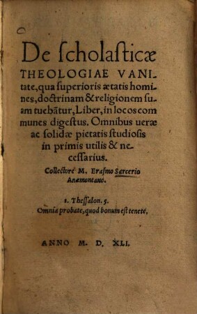 De scholasticae Theologiae Vanitate, qua superios aetatis homines, doctrinem & religionem suam tuebantur, Liber : in Locos communes digestus ; Omnibus uerae ac solidae pictatis studiosis in primis utilit & necessarius