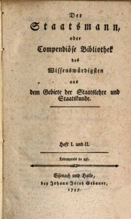 Der Staatsmann, oder compendiöse Bibliothek des Wissenswürdigsten aus dem Gebiete der Staatslehre und Staatskunde : Heft I und II