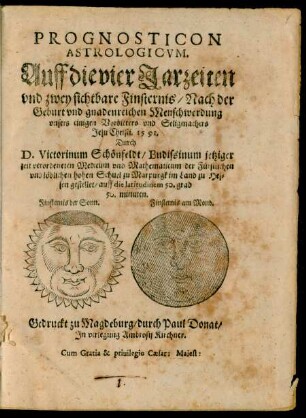 PROGNOSTICON || ASTROLOGICVM.|| Auff die vier Jarzeiten || vnd zwey sichtbare Finsternis/ Nach der || Geburt ... || Christi. 1591.|| Durch || D. Victorinum Schönfeldt/ Budissinum jetziger || zeit verordeneten Medicum vnd Mathematicum der Fürstlichen || ... hohen Schuel zu Marpurgk im Land zu Hes=||sen gestellet ... ||