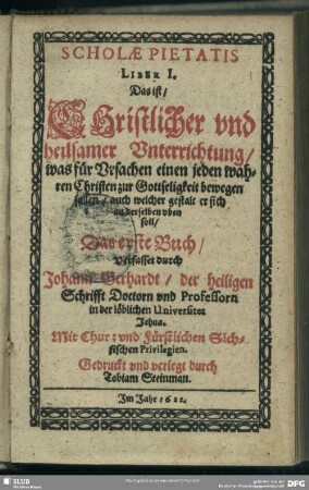 1: Scholae Pietatis ... Das ist, Christlicher und heilsamer Unterrichtung, was für Ursachen einen jeden wahren Christen zur Gottseligkeit bewegen sollen, auch welcher gestalt er sich an derselben uben soll