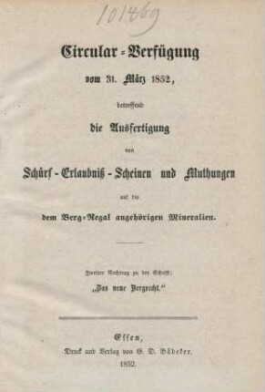 Nachtr. 2: Circular-Verfügung vom 31. März 1852, betreffend die Ausfertigung von Schürf-Erlaubniß-Scheinen und Muthungen auf die dem Berg-Regal angehörigen Mineralien. : Zusammenstellung der am 12. Mai 1851 erlassenen, am 1. Juli in Kraft tretenden Gesetze, betreffend die Besteuerung der Bergwerke, und die Verhältnisse der Miteigenthümer eines Bergwerks; nebst den Motiven und Ministerial-Instruktionen