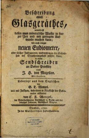Beschreibung eines Glasgeräthes, vermittelst dessen man mineralische Wasser in kurzer Zeit und mit geringem Aufwande machen kann, wie auch einiger neuen Eudiometer, oder solcher Instrumente, wodurch man die Gesundheit der Einathmungsluft prüfen kann : in einem Sendschreiben an Doktor Priestley
