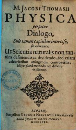 Jacobi Thomasii Physica : perpetuo dialogo suis tamen capitibus interciso sic adornata, ut scientia naturalis ... explicetur