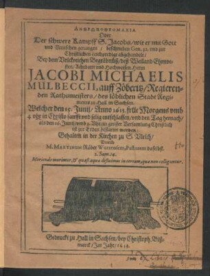 Anthrōpotheomachia Oder Der schwere Kampff S. Jacobs/ wie er mit Gott und Menschen gerungen : beschrieben Gen. 32. und zur Christlichen Leichpredigt abgehandelt/ Bey dem Volckreichen Begräbnüß/ deß ... Jacobi Michaelis Mulbeccii, auff Zöberitz/ Regierenden Rathsmeisters/ des ... StadtRegiments zu Hall in Sachsen. Welcher den 15. Junii/ Anno 1613. ... entschlaffen/ und den Tag hernach/ als den 16. Junii ... ist zur Erden bestattet worden