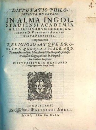 Disputatio Philosophica De Cavsis : In Alma Ingolstadiensi Academia A Religiosorum Congregatione D. Virginis Annunciatae Proposita