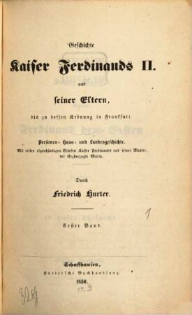 Geschichte Kaiser Ferdinands II. und seiner Eltern, bis zu dessen Krönung in Frankfurt : Personen-, Haus- und Landesgeschichte ; mit vielen eigenhändigen Briefen Kaiser Ferdinands und seiner Mutter, der Erzherzogin Maria, 1