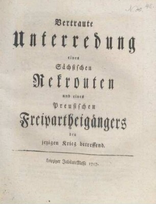 Vertraute Unterredung eines Sächsischen Rekrouten und eines Preusischen Freipartheigängers den jezigen Krieg betreffend