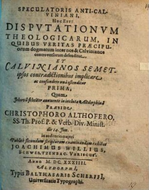 Speculatoris Anti-Calviniani, Hoc Est: Disputationum Theologicarum, In Quibus Veritas Praecipuorum dogmatum inter nos & Calvinianos controversorum defenditur, Et Calvinianos ... ostenditur Prima