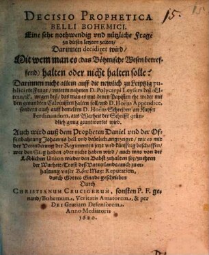 Decisio Prophetica Belli Bohemici. Eine sehr nothwendig vnd nützliche Frage zu diesen letzten zeiten : Darinnen decidiret wird, Mit wem man es (das Böhmische Wesen betreffend) halten oder nicht halten solle ...