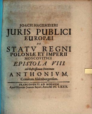 Joachimi Hagemeieri Juris Publici Europaei De Statu Regni Poloniae Et Imperii Moscovitici Epistola VIII. Ad Illustrissimum Dominum Anthonium, Comitem Aldenburgensem