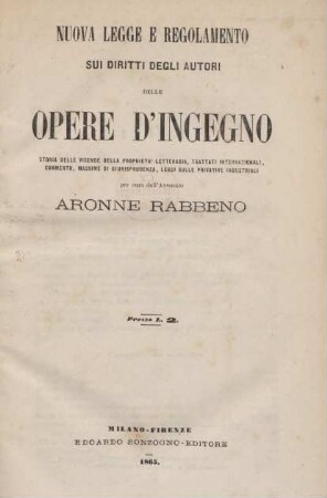Nuova legge e regolamento sui diritti degli autori delle opere d'ingegno : storia delle vicende della proprietà letteraria, trattati internazionali, commento, massime di giurisprudenza, leggi sulle privative industriali