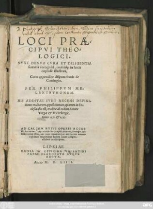 LOCI PRAE=||CIPVI THEO=||LOGICI.|| NVNC DENVO CVRA ET DILIGENTIA || summa recogniti, multis#́[que] in locis || copiose illustrati,|| Cum appendice disputationis de || Coniugio.|| PER PHILIPPVM ME=||LANCHTHONEM.|| HIS ADDITAE SVNT RECENS DEFINI=||tiones multarum appellationum, quarum in Ec=||clesia usus est, traditae ab eodem Autore || ... AD CALCEM ... ACCES-||sit ... || trigeminus Index ... ||
