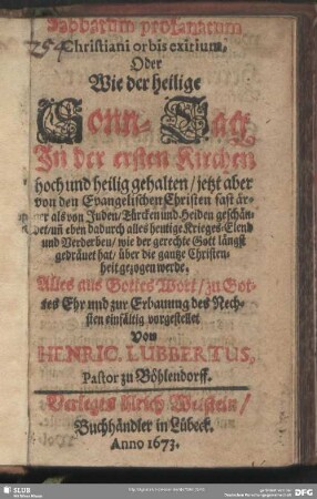 Sabbatum profanatum Christiani orbis exitium, Oder Wie der heilige Sonn-Tag In der ersten Kirchen hoch und heilig gehalten, jetzt aber von den Evangelischen Christen fast ärger als von Juden, Türcken und Heiden geschändet, un[d] eben dadurch alles heutige Krieges-Elend und Verderben ... über die gantze Christenheit gezogen werde