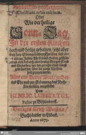 Sabbatum profanatum Christiani orbis exitium, Oder Wie der heilige Sonn-Tag In der ersten Kirchen hoch und heilig gehalten, jetzt aber von den Evangelischen Christen fast ärger als von Juden, Türcken und Heiden geschändet, un[d] eben dadurch alles heutige Krieges-Elend und Verderben ... über die gantze Christenheit gezogen werde