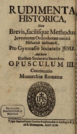 Rudimenta Historica, sive brevis, facilisque methodus iuventutem orthodoxam notitia historica imbuendi : pro gymnasiis Societatis Jesu in provincia Bohemiae, 3. Continuatio monarchiae romanae
