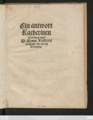 Ein antwort || Katherinen || Hornung/ auff || D. Marti. Luthers || notbriefe/ An Wolff || Hornung.||