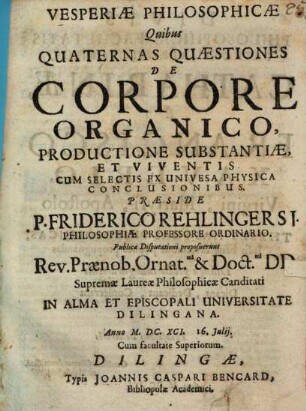 Vesperiae Philosophicae Quibus Quaternas Quaestiones De Corpore Organico, Productione Substantiae Et Viventis : Cum Selectis Ex Univesa Physica Conclusionibus