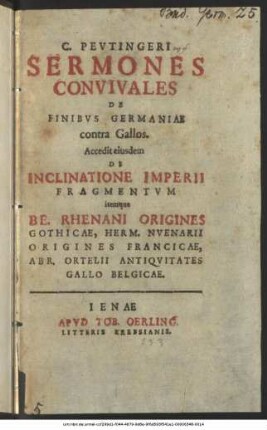 C. Peutingeri Sermones Convivales De Finibus Germaniae contra Gallos : Accedit eiusdem De Inclinatione Imperii Fragmentum itemque Be. Rhenani Origines Gothicae, Herm. Nuenarii Origines Francicae, Abr. Ortelii Antiquitates Gallo Belgicae
