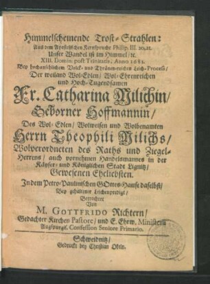 Himmelscheinende Trost-Strahlen : Aus dem Apostolischen Kernspruche Philip. III. 20, 21. Unser Wandel ist im Himmel [et]c. XIII. Domin. post Trinitatis, Anno 1681. Bey ... Leich-Process/ Der ... Fr. Catharina Milichin/ Geborner Hoffmannin/ Des ... Herrn Theophili Milichs/ Wolverordneten des Raths und Ziegel-Herrens/ auch ... Handelsmannes in der Käyser- und Königlichen Stadt Lignitz/ Gewesenen Eheliebsten