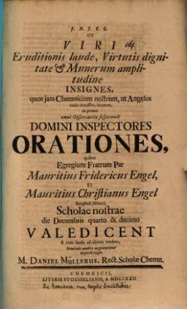 Ut Viri eruditionis laude ... insignes ... Inspectores orationes, quibus ... Mauritius Fridericus Engel et Mauritius Christianus Engel ... d. Dec. IV. et X. valedicent. ... benevole audire ne graventur ... rogat M. Daniel Müllerus : [An eruditi, angelis similes esse, dici possint?]