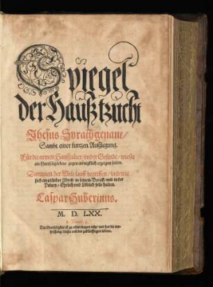 Spiegel der Haußtzucht.|| Jhesus Syrach genant/|| Sambt einer kurtzen Außlegung.|| Für die armen Haußuäter/ vnd jr Gesinde/ wie sie || ein Gottselig leben/ gegen menigklich erzeigen sollen.|| ... Caspar Huberinus.||