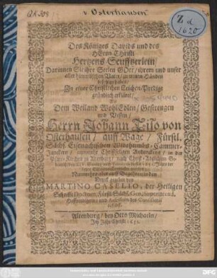 Des Königes Davids und des Herrn Christi Hertzens-Seufftzerlein/ Darinnen Sie ihre Seelen Gott/ ihrem und unser aller himmlischen Vater/ zu treuen Händen befohlen haben/ : In einer Christlichen Leichen-Predigt gründlich erkläret/ Als Dem ... Herrn Johann Tilo von Osterhausen/ auff Wage/ Fürstl. Sächs. Eisenachischen Widthumbs-Cammer-Junckern/ nunmehr Christseligen Andenckens/ in der Pfarr-Kirchen zu Altenburg ... den XIV. Sontag nach Trinitatis dieses 1651. Jahrs der letzte Ehrendienst erwiesen worden: