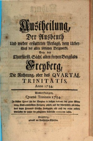 Austheilung der Ausbeuthe und des wiedererstatteten Verlags vom Ueberschuß des gesammten Bergwerks bey der Königl. Sächsischen alten freyen Berg-Stadt Freyberg : nach der Rechnung auf das Quartal ..., Anno .... 1754