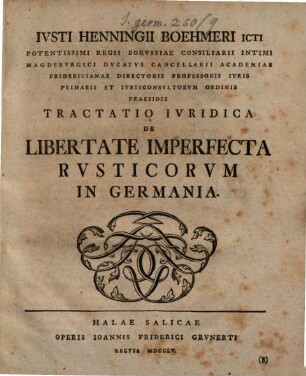 Ivsti Henningii Boehmeri ICti Potentissimi Regis Borvssiae Consiliarii Intimi Magedbvrgici ... Tractatio Ivridica De Libertate Imperfecta Rvsticorvm in Germania