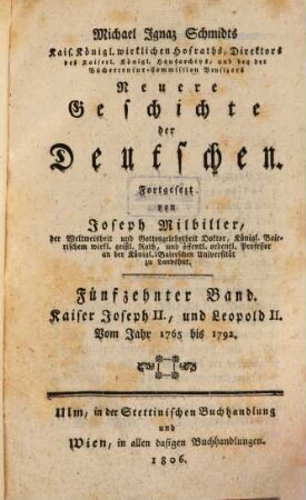 Michael Ignaz Schmidts Kais. Königl. wirkl. Hofraths, Directors des Kaiserl. Königl. Hausarchivs und der Bücher-Censur-Commission-Beysizers Neuere Geschichte der Deutschen, 15. Kaiser Joseph II., und Leopold II. : Vom Jahr 1765 bis 1792.