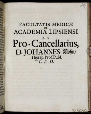Facultatis Medicae In Academia Lipsiensi p.t. Pro-Cancellarius, D. Johannes Bohn/ Therap. Prof. Publ. L.S.D.