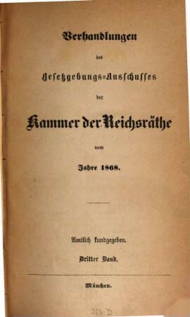 Verhandlungen des Gesetzgebungs-Ausschusses der Kammer der Reichsräthe des Königreichs Bayern : amtl. bekannt gemacht. 1868,3