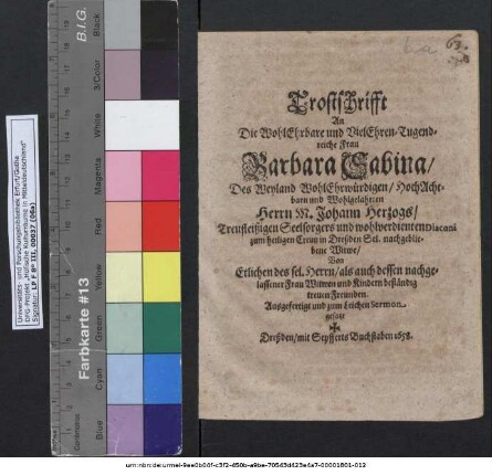 Trostschrifft An Die WohlEhrbare und VielEhren-Tugendreiche Frau Barbara Sabina/ Des ... Johann Herzogs/ Treufleißigen Seelsorgers und wohlverdienten Diaconi zum heiligen Creutz in Dreßden Sel. nachgebliebene Witwe/